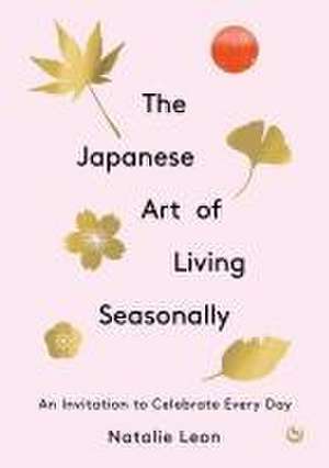 The Japanese Art of Living Seasonally de Natalie Leon