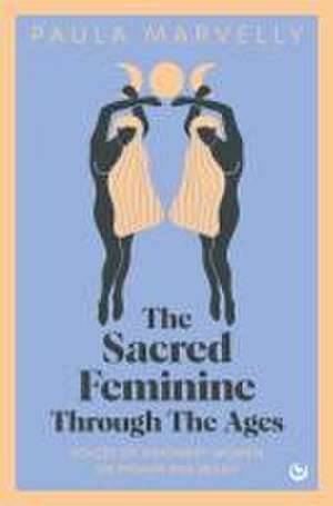 The Sacred Feminine Through the Ages de Paula Marvelly