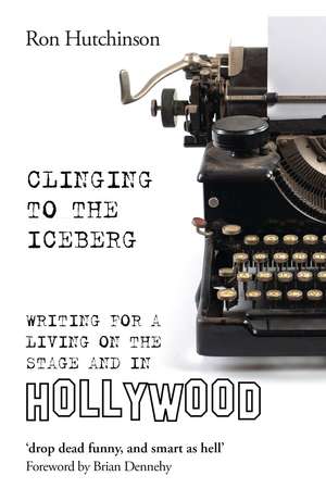 Clinging to the Iceberg: Writing for a Living on the Stage and in Hollywood de Ron Hutchinson