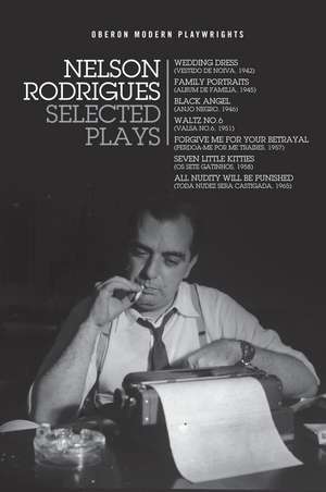 Nelson Rodrigues: Selected Plays: Wedding Dress; Waltz No. 6; All Nudity Will Punished; Forgive Me for Your Betrayal; Family Portraits; Black Angel; Seven Little Kitties de Nelson Rodrigues