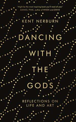 Dancing with the Gods: Reflections on Life and Art: Reflections on Life and Art de Kent Nerburn