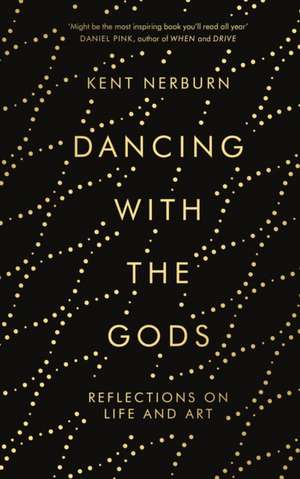 Dancing with the Gods: Reflections on Life and Art de Kent Nerburn
