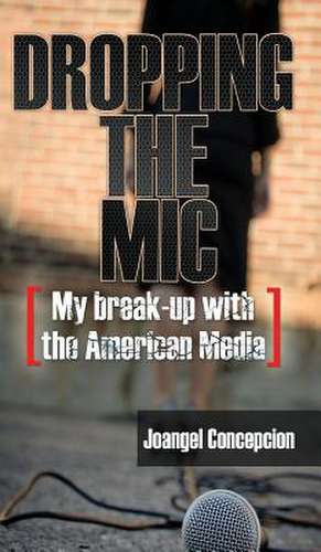 Dropping the Mic - My Break-Up with the American Media de Joangel Concepcion