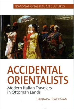 Accidental Orientalists – Modern Italian Travelers in Ottoman Lands de Barbara Spackman