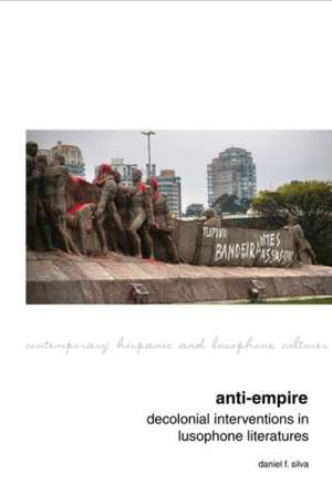 Anti–Empire: Decolonial Interventions in Lusophone Literatures de Daniel F. Silva