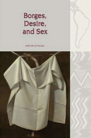 Borges, Desire, and Sex de Ariel De La Fuente