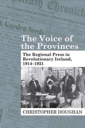 The Voice of the Provinces – The Regional Press in Revolutionary Ireland, 1914–1921 de Christopher Doughan