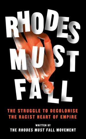 Rhodes Must Fall: The Struggle to Decolonise the Racist Heart of Empire de The Rhodes Must Fall Movement