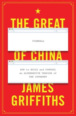 The Great Firewall of China: How to Build and Control an Alternative Version of the Internet de James Griffiths