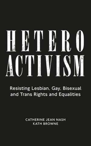 Heteroactivism: Resisting Lesbian, Gay, Bisexual and Trans Rights and Equalities de Catherine Jean Nash