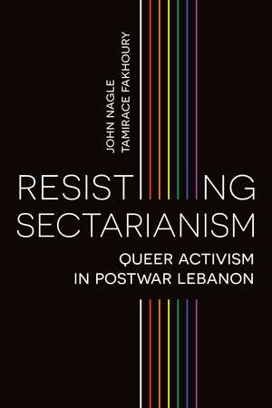 Resisting Sectarianism: Queer Activism in Postwar Lebanon de John Nagle