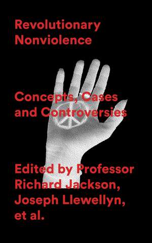 Revolutionary Nonviolence: Concepts, Cases and Controversies de Richard Jackson