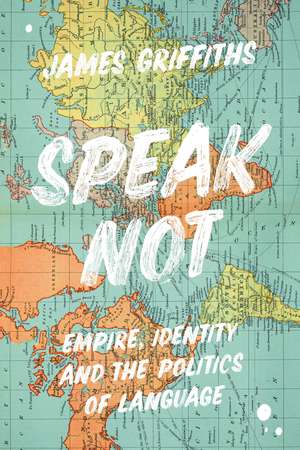 Speak Not: Empire, Identity and the Politics of Language de James Griffiths