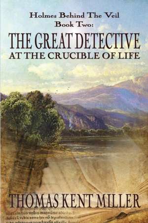 The Great Detective at the Crucible of Life (Holmes Behind The Veil Book 2) de Thomas Kent Miller