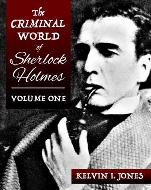 The Criminal World Of Sherlock Holmes - Volume One de Kelvin Jones