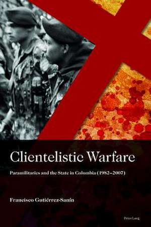 Clientelistic Warfare de Francisco Gutierrez Sanin