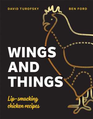 Wings and Things: Sticky, Crispy, Saucy, Lip-Smacking Chicken Recipes de Ben Ford