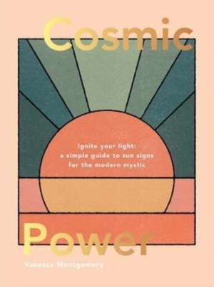 Cosmic Power: Ignite your light - a simple guide to sun signs for the modern mystic de Vanessa Montgomery