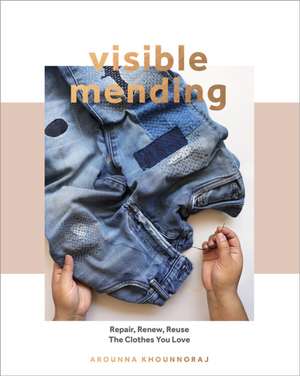 Visible Mending: A Modern Guide to Darning, Stitching and Patching the Clothes You Love de Arounna Khounnoraj