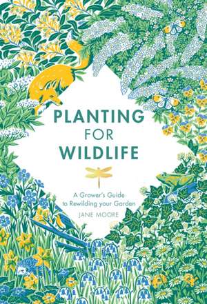 Planting for Wildlife: The Growers Guide to Rewilding Your Garden de Jane Moore