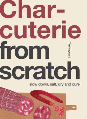 Charcuterie from Scratch: Slow Down, Salt, Dry and Cure de Tim Hayward