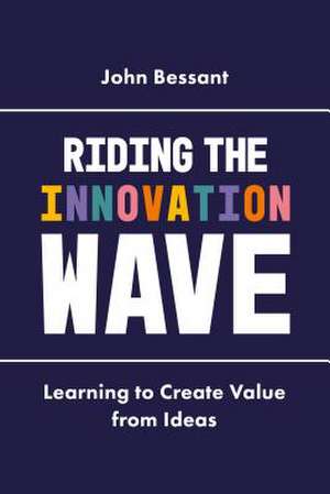 Riding the Innovation Wave – Learning to Create Value from Ideas de John Bessant