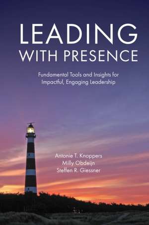 Leading with Presence – Fundamental Tools and Insights for Impactful, Engaging Leadership de Antonie T. Knoppers