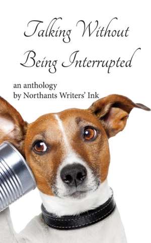 Talking Without Being Interrupted de Northants Writers' Ink