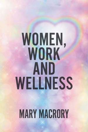 Women, Work and Wellness de Mary Macrory