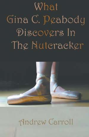 What Gina C. Peabody Discovers In The Nutcracker de Andrew Carroll