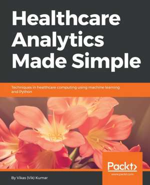 Healthcare Analytics Made Simple de Vikas Kumar