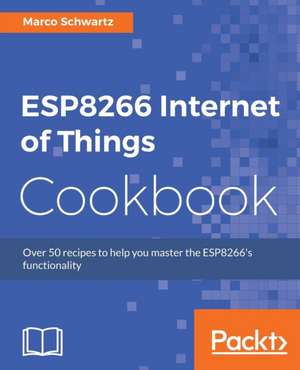 ESP8266 Internet of Things Cookbook de Marco Schwartz