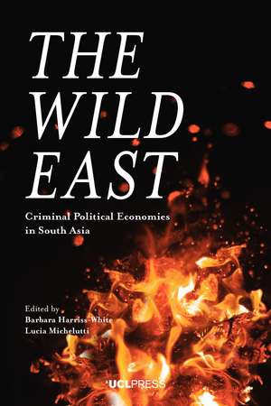 The Wild East: Criminal Political Economies in South Asia de Barbara Harriss-White