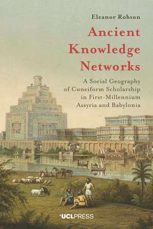 Ancient Knowledge Networks: A Social Geography of Cuneiform Scholarship in First-Millennium Assyria and Babylonia de Eleanor Robson