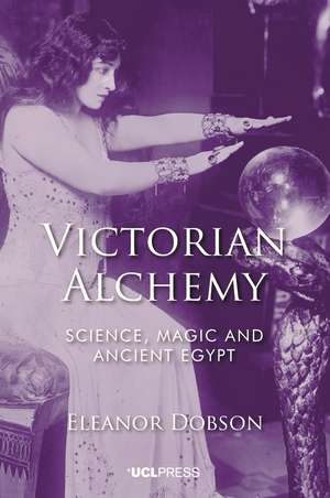 Victorian Alchemy: Science, Magic and Ancient Egypt de Eleanor Dobson