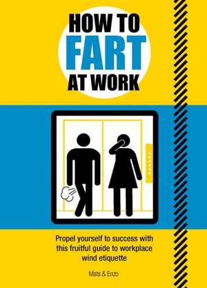 How to Fart at Work: Propel Yourself to Success with This Gas-Tastic Guide to Workplace Wind Etiquette de Mats Enzo