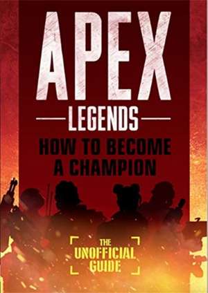 Apex Legends: How to Become A Champion (The Unofficial Guide) de Alex Riviello