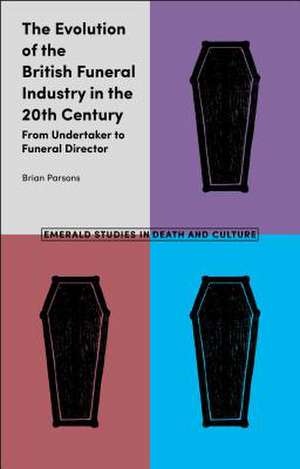 The Evolution of the British Funeral Industry in – From Undertaker to Funeral Director de Brian Parsons