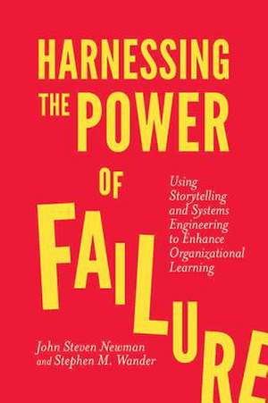 Harnessing the Power of Failure – Using Storytelling and Systems Engineering to Enhance Organizational Learning de John Steven Newman