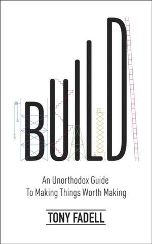 Build: An Unorthodox Guide to Making Things Worth Making de Tony Fadell