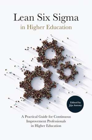 Lean Six Sigma in Higher Education – A Practical Guide for Continuous Improvement Professionals in Higher Education de Jiju Antony