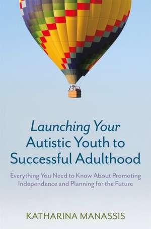 Launching Your Autistic Youth to Successful Adulthood de Katharina Manassis