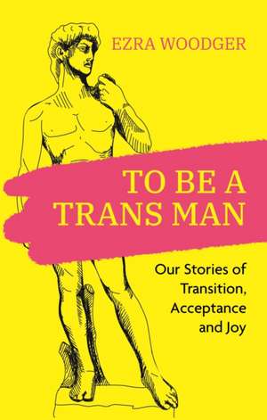 To Be A Trans Man de Ezra Woodger