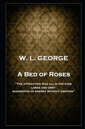 W. L. George - A Bed of Roses: 'The attraction was all in the eyes, large and grey, suggestive of energy without emotion'' de Walter Lionel George