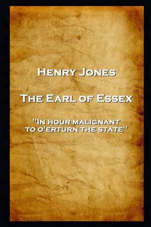 Henry Jones - The Earl of Essex: 'In hour malignant, to o'erturn the state'' de Henry Jones