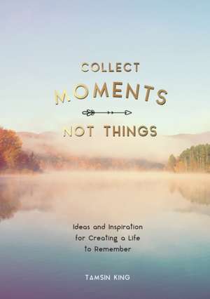 Collect Moments, Not Things de Tamsin King