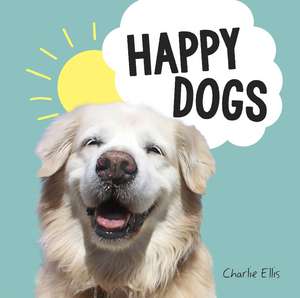 Happy Dogs: Photos of the Happiest Pups and Doggos in the World de Charlie Ellis