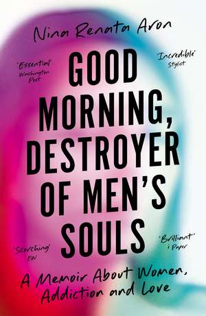 Good Morning, Destroyer of Men's Souls: A memoir about women, addiction and love de Nina Renata Aron