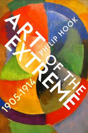 Art of the Extreme 1905-1914 de Philip Hook