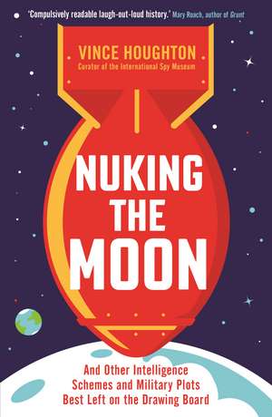 Nuking the Moon: And Other Intelligence Schemes and Military Plots Best Left on the Drawing Board de Vince Houghton